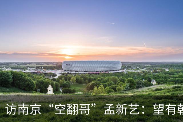 访南京“空翻哥”孟新艺：望有朝一日跨进世界杯赛场
